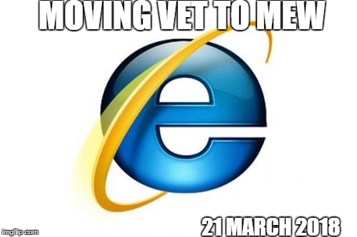 Internet Explorer Meme | MOVING VET TO MEW; 21 MARCH 2018 | image tagged in memes,internet explorer | made w/ Imgflip meme maker