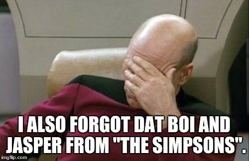 Captain Picard Facepalm Meme | I ALSO FORGOT DAT BOI AND JASPER FROM "THE SIMPSONS". | image tagged in memes,captain picard facepalm | made w/ Imgflip meme maker