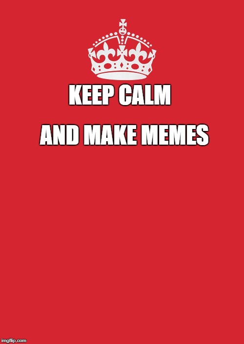 Keep Calm And Carry On Red Meme | AND MAKE MEMES; KEEP CALM | image tagged in memes,keep calm and carry on red | made w/ Imgflip meme maker