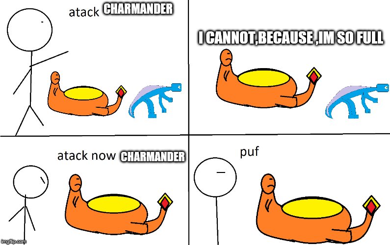 I CANNOT,BECAUSE ,IM SO FULL; CHARMANDER; CHARMANDER | image tagged in atack now | made w/ Imgflip meme maker