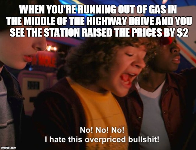 Stranger Things Overpriced | WHEN YOU'RE RUNNING OUT OF GAS IN THE MIDDLE OF THE HIGHWAY DRIVE AND YOU SEE THE STATION RAISED THE PRICES BY $2 | image tagged in stranger things overpriced | made w/ Imgflip meme maker
