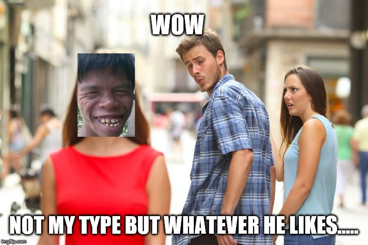 Distracted Boyfriend Meme |  WOW; NOT MY TYPE BUT WHATEVER HE LIKES..... | image tagged in memes,distracted boyfriend | made w/ Imgflip meme maker