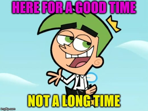 Isn't that what Imgflip's for? | HERE FOR A GOOD TIME; NOT A LONG TIME | image tagged in cosmo good times,good time,long time | made w/ Imgflip meme maker