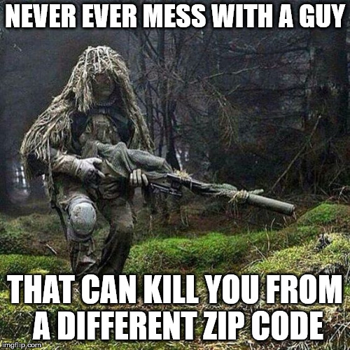 Don't mess with a soldier or veteran that's been to Sniper School. | NEVER EVER MESS WITH A GUY; THAT CAN KILL YOU FROM A DIFFERENT ZIP CODE | image tagged in american sniper,clifton shepherd cliffshep,army | made w/ Imgflip meme maker