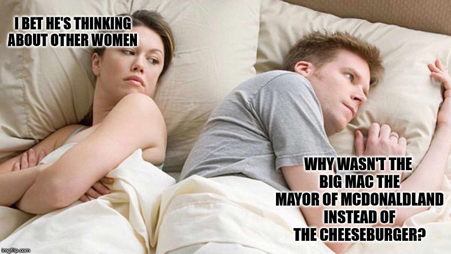 I Bet He's Thinking About Other Women Meme | I BET HE'S THINKING ABOUT OTHER WOMEN; WHY WASN'T THE BIG MAC THE MAYOR OF MCDONALDLAND INSTEAD OF THE CHEESEBURGER? | image tagged in i bet he's thinking about other women | made w/ Imgflip meme maker