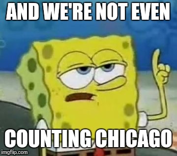 AND WE'RE NOT EVEN COUNTING CHICAGO | made w/ Imgflip meme maker