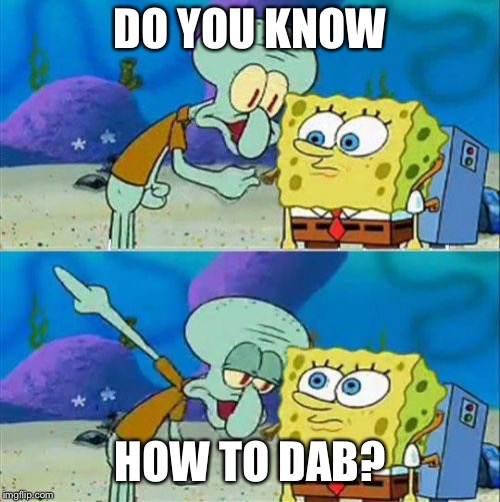 Talk To Spongebob | DO YOU KNOW; HOW TO DAB? | image tagged in memes,talk to spongebob | made w/ Imgflip meme maker