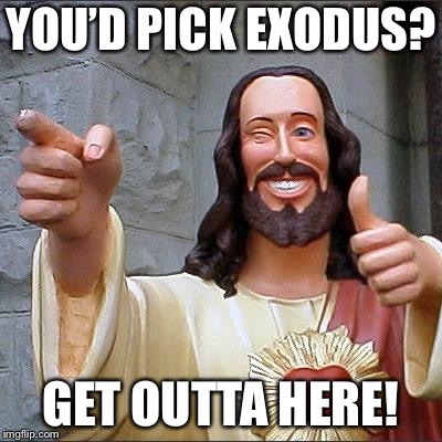 Jesus | YOU’D PICK EXODUS? GET OUTTA HERE! | image tagged in jesus | made w/ Imgflip meme maker