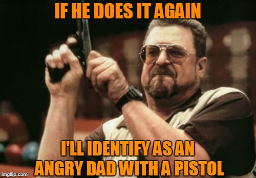 Am I The Only One Around Here Meme | IF HE DOES IT AGAIN I'LL IDENTIFY AS AN ANGRY DAD WITH A PISTOL | image tagged in memes,am i the only one around here | made w/ Imgflip meme maker