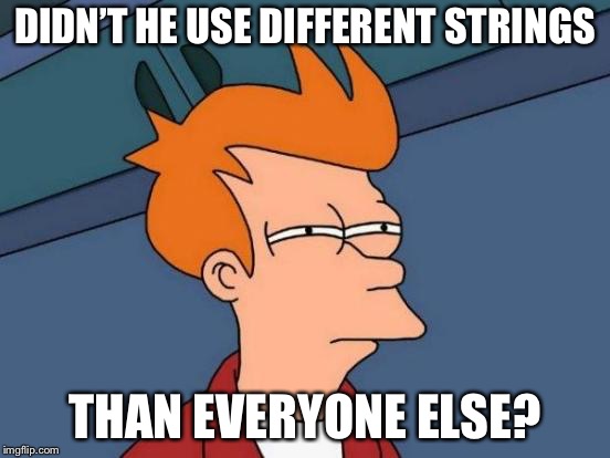 Futurama Fry Meme | DIDN’T HE USE DIFFERENT STRINGS THAN EVERYONE ELSE? | image tagged in memes,futurama fry | made w/ Imgflip meme maker