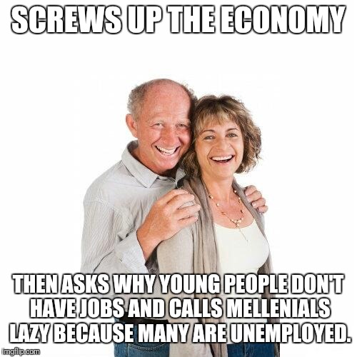 scumbag baby boomers |  SCREWS UP THE ECONOMY; THEN ASKS WHY YOUNG PEOPLE DON'T HAVE JOBS AND CALLS MELLENIALS LAZY BECAUSE MANY ARE UNEMPLOYED. | image tagged in scumbag baby boomers | made w/ Imgflip meme maker