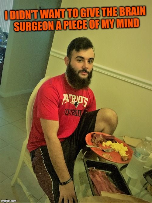 Brain Food | I DIDN'T WANT TO GIVE THE BRAIN SURGEON A PIECE OF MY MIND | image tagged in food,doctors,football,funny,eating | made w/ Imgflip meme maker