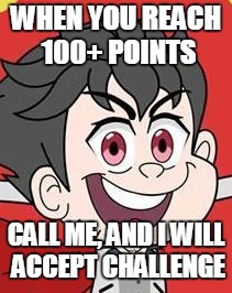 WHEN YOU REACH 100+ POINTS; CALL ME, AND I WILL ACCEPT CHALLENGE | image tagged in unlucky | made w/ Imgflip meme maker