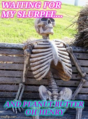 Waiting Skeleton | WAITING FOR MY SLURPEE... AND PEANUT BUTTER OH HENRY | image tagged in memes,waiting skeleton | made w/ Imgflip meme maker