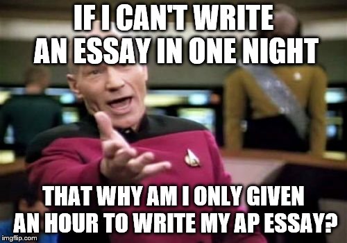 Picard Wtf Meme | IF I CAN'T WRITE AN ESSAY IN ONE NIGHT; THAT WHY AM I ONLY GIVEN AN HOUR TO WRITE MY AP ESSAY? | image tagged in memes,picard wtf | made w/ Imgflip meme maker