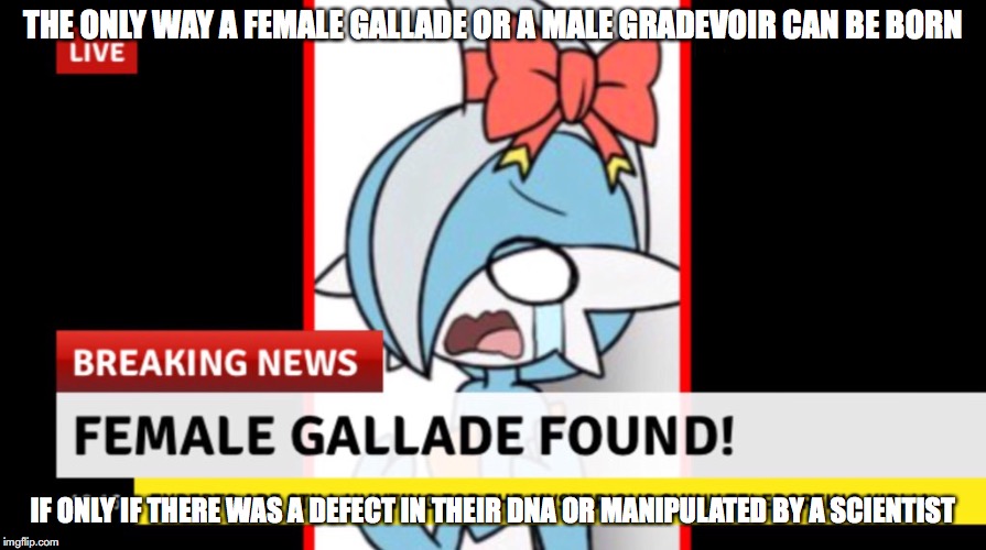 Female Gallade | THE ONLY WAY A FEMALE GALLADE OR A MALE GRADEVOIR CAN BE BORN; IF ONLY IF THERE WAS A DEFECT IN THEIR DNA OR MANIPULATED BY A SCIENTIST | image tagged in gallade,pokemon | made w/ Imgflip meme maker