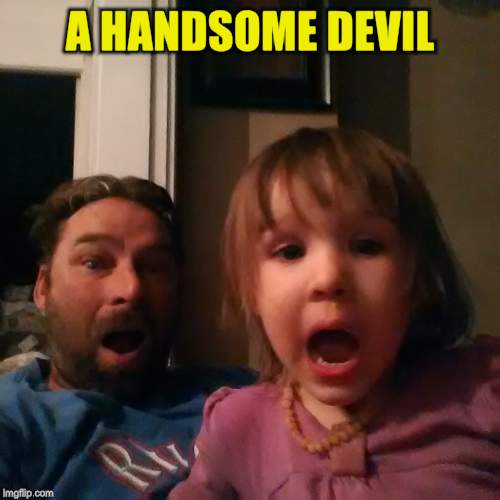 shocked dad daughter | A HANDSOME DEVIL | image tagged in shocked dad daughter | made w/ Imgflip meme maker