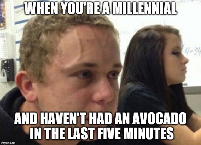 When you haven't told anybody | WHEN YOU'RE A MILLENNIAL; AND HAVEN'T HAD AN AVOCADO IN THE LAST FIVE MINUTES | image tagged in when you haven't told anybody | made w/ Imgflip meme maker