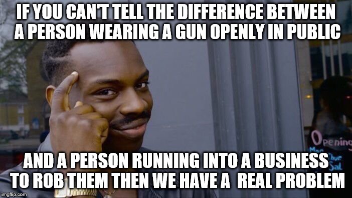 Roll Safe Think About It Meme | IF YOU CAN'T TELL THE DIFFERENCE BETWEEN  A PERSON WEARING A GUN OPENLY IN PUBLIC; AND A PERSON RUNNING INTO A BUSINESS TO ROB THEM THEN WE HAVE A  REAL PROBLEM | image tagged in memes,roll safe think about it | made w/ Imgflip meme maker