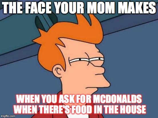 mom...PLEASE can I have my big mac? | THE FACE YOUR MOM MAKES; WHEN YOU ASK FOR MCDONALDS WHEN THERE'S FOOD IN THE HOUSE | image tagged in futurama fry,that moment when | made w/ Imgflip meme maker
