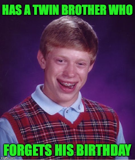 Bad Luck Brian Meme | HAS A TWIN BROTHER WHO; FORGETS HIS BIRTHDAY | image tagged in memes,bad luck brian | made w/ Imgflip meme maker