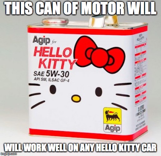 Hello Kitty Motor Oil | THIS CAN OF MOTOR WILL; WILL WORK WELL ON ANY HELLO KITTY CAR | image tagged in hello kitty,motor oil,memes | made w/ Imgflip meme maker