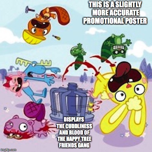 HTC Gore | THIS IS A SLIGHTLY MORE ACCURATE PROMOTIONAL POSTER; DISPLAYS THE CUDDLINESS AND BLOOD OF THE HAPPY TREE FRIENDS GANG | image tagged in happy tree friends,memes | made w/ Imgflip meme maker