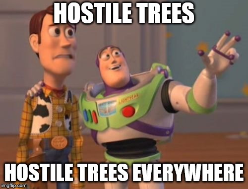 X, X Everywhere Meme | HOSTILE TREES; HOSTILE TREES EVERYWHERE | image tagged in memes,x x everywhere | made w/ Imgflip meme maker