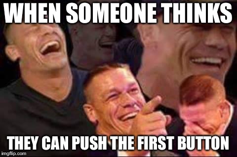WHEN SOMEONE THINKS THEY CAN PUSH THE FIRST BUTTON | made w/ Imgflip meme maker