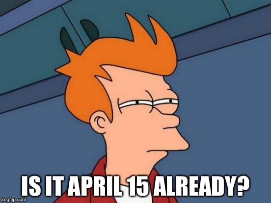 Futurama Fry Meme | IS IT APRIL 15 ALREADY? | image tagged in memes,futurama fry | made w/ Imgflip meme maker