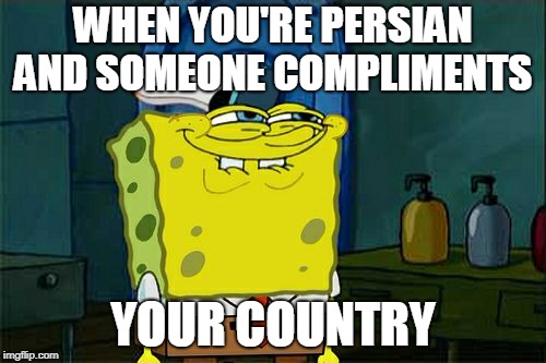 Don't You Squidward | WHEN YOU'RE PERSIAN AND SOMEONE COMPLIMENTS; YOUR COUNTRY | image tagged in memes,dont you squidward | made w/ Imgflip meme maker