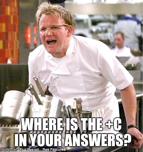 Chef Gordon Ramsay | WHERE IS THE +C IN YOUR ANSWERS? | image tagged in memes,chef gordon ramsay | made w/ Imgflip meme maker