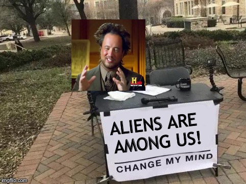 Strange people are out there. | ALIENS ARE AMONG US! | image tagged in change my mind,ancient aliens,memes,funny | made w/ Imgflip meme maker