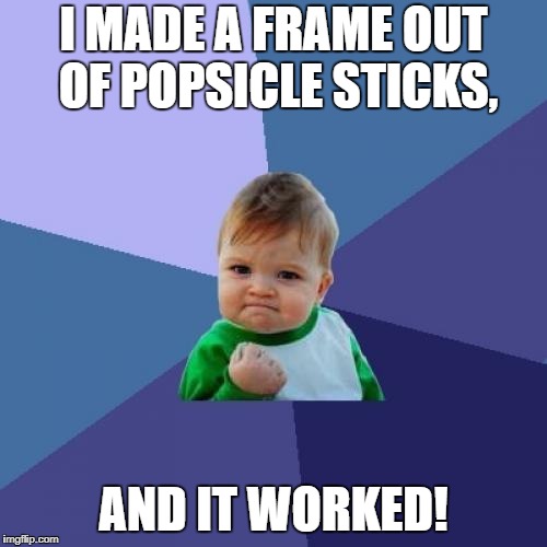 Success Kid | I MADE A FRAME OUT OF POPSICLE STICKS, AND IT WORKED! | image tagged in memes,success kid | made w/ Imgflip meme maker