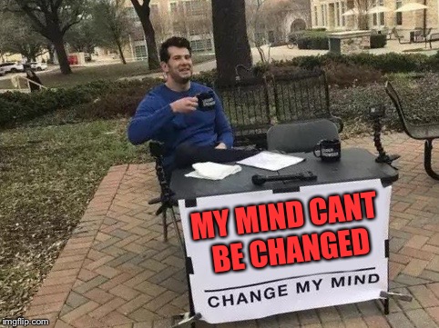 Title. Im tired | MY MIND CANT BE CHANGED | image tagged in change my mind,memes,repeat,funny | made w/ Imgflip meme maker