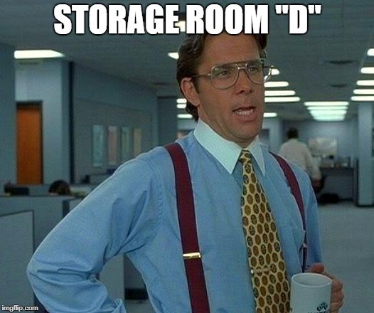 That Would Be Great Meme | STORAGE ROOM "D" | image tagged in memes,that would be great | made w/ Imgflip meme maker