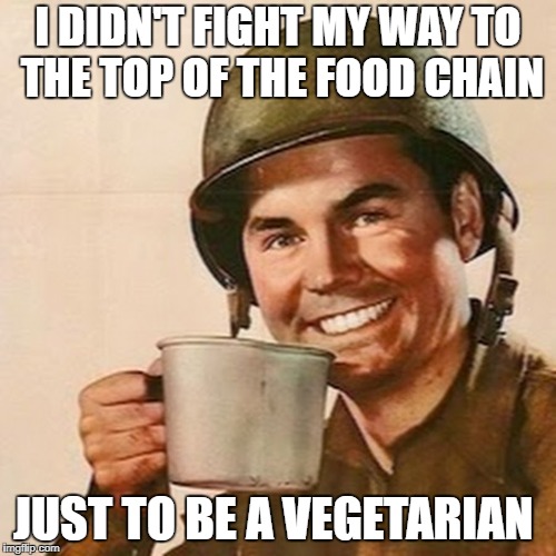 No, I will not enjoy some Tofu | I DIDN'T FIGHT MY WAY TO THE TOP OF THE FOOD CHAIN; JUST TO BE A VEGETARIAN | image tagged in coffee soldier,meme,funny,vegan,vegetarian | made w/ Imgflip meme maker