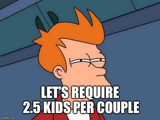 Futurama Fry Meme | LET’S REQUIRE 2.5 KIDS PER COUPLE | image tagged in memes,futurama fry | made w/ Imgflip meme maker
