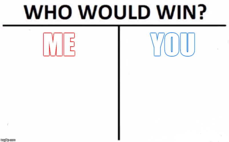 Who Would Win? Meme | ME; YOU | image tagged in memes,who would win | made w/ Imgflip meme maker