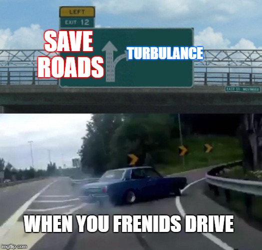 Left Exit 12 Off Ramp Meme | SAVE ROADS; TURBULANCE; WHEN YOU FRENIDS DRIVE | image tagged in memes,left exit 12 off ramp | made w/ Imgflip meme maker