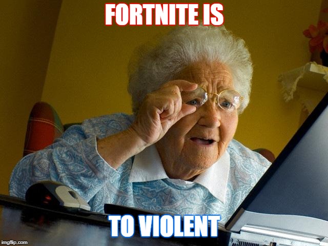 Fortnite is to violent | FORTNITE IS; TO VIOLENT | image tagged in memes,grandma finds the internet,fortnite,violent | made w/ Imgflip meme maker