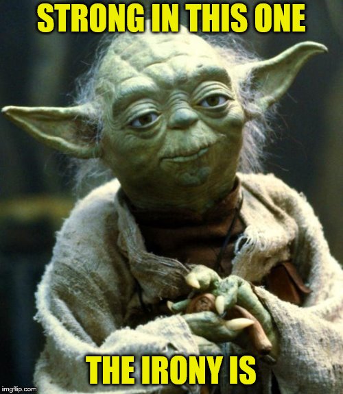 Star Wars Yoda Meme | STRONG IN THIS ONE THE IRONY IS | image tagged in memes,star wars yoda | made w/ Imgflip meme maker