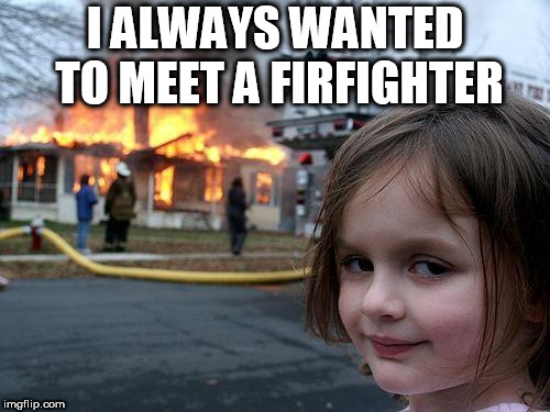 Disaster Girl | I ALWAYS WANTED TO MEET A FIRFIGHTER | image tagged in memes,disaster girl | made w/ Imgflip meme maker