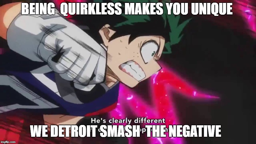 BEING  QUIRKLESS MAKES YOU UNIQUE; WE DETROIT SMASH  THE NEGATIVE | image tagged in my hero academia | made w/ Imgflip meme maker