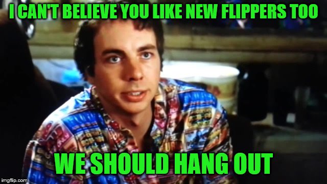 I CAN'T BELIEVE YOU LIKE NEW FLIPPERS TOO WE SHOULD HANG OUT | made w/ Imgflip meme maker