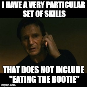 Liam Neeson Taken Meme | I HAVE A VERY PARTICULAR SET OF SKILLS; THAT DOES NOT INCLUDE "EATING THE BOOTIE" | image tagged in memes,liam neeson taken | made w/ Imgflip meme maker