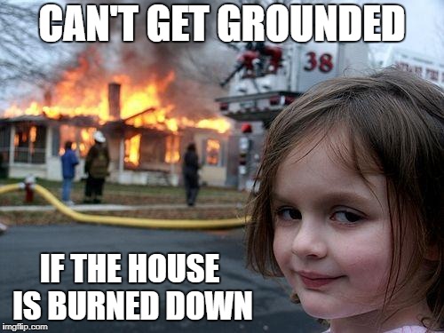 Disaster Girl Meme | CAN'T GET GROUNDED; IF THE HOUSE IS BURNED DOWN | image tagged in memes,disaster girl | made w/ Imgflip meme maker