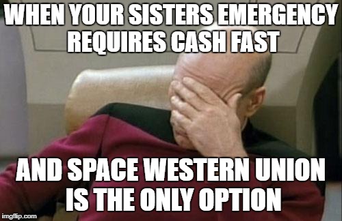 Captain Picard Facepalm Meme | WHEN YOUR SISTERS EMERGENCY REQUIRES CASH FAST; AND SPACE WESTERN UNION IS THE ONLY OPTION | image tagged in memes,captain picard facepalm | made w/ Imgflip meme maker