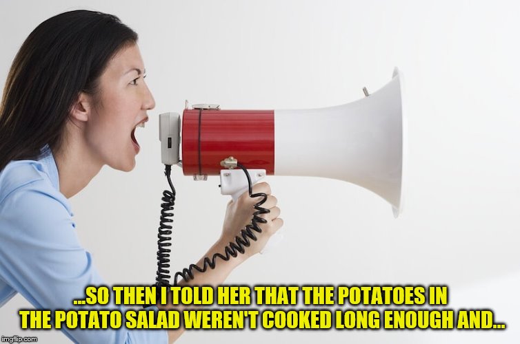 ...SO THEN I TOLD HER THAT THE POTATOES IN THE POTATO SALAD WEREN'T COOKED LONG ENOUGH AND... | made w/ Imgflip meme maker