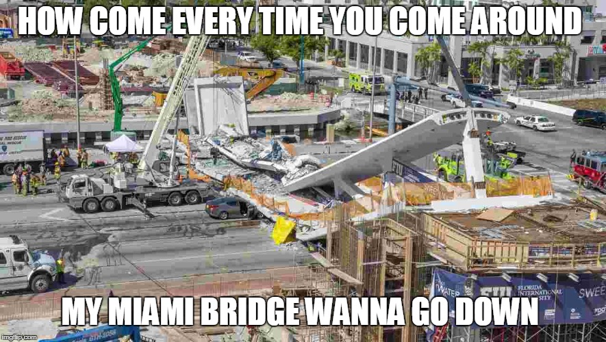 No offense to those involved | HOW COME EVERY TIME YOU COME AROUND; MY MIAMI BRIDGE WANNA GO DOWN | image tagged in memes,funny,music joke,miami bridge,tragedy,politics | made w/ Imgflip meme maker